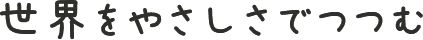 世界をやさしさでつつむ